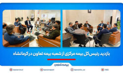 بازدید رئیس‌کل بیمه مرکزی از شعبه بیمه تعاون در کرمانشاه